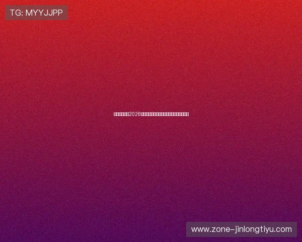 天伊娱乐聚焦2026世界杯明星球员的表现亮点与未来发展趋势 天伊娱乐聚焦2026世界杯明星球员的表现亮点与未来发展趋势